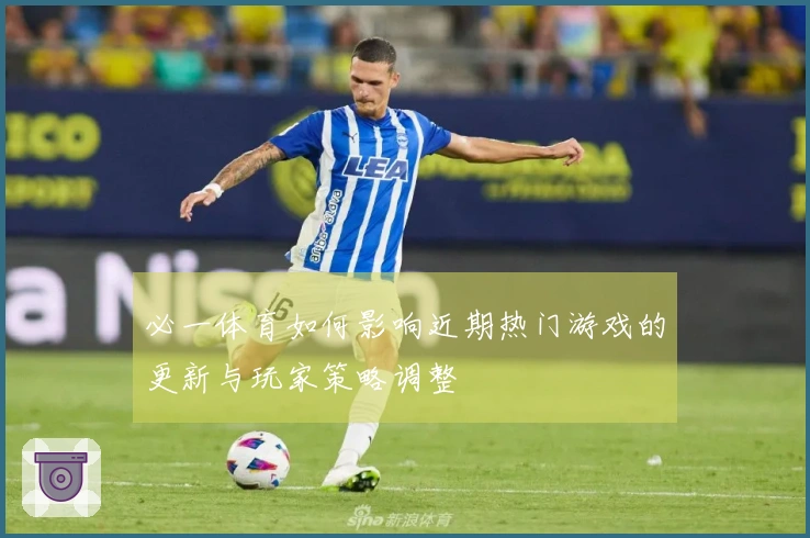 必一体育如何影响近期热门游戏的更新与玩家策略调整