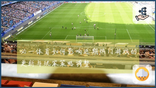 必一体育如何影响近期热门游戏的更新与玩家策略调整