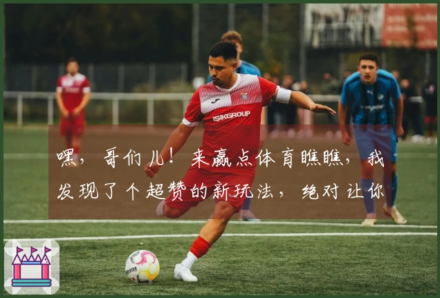 嘿，哥们儿！来赢点体育瞧瞧，我发现了个超赞的新玩法，绝对让你效率翻倍！