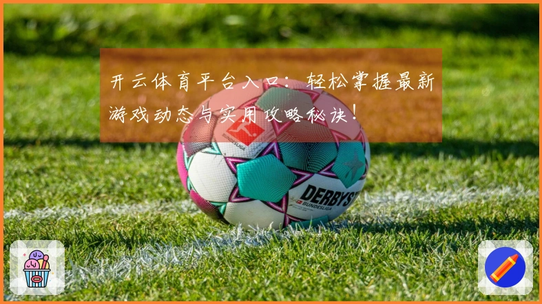 开云体育平台入口：轻松掌握最新游戏动态与实用攻略秘诀！