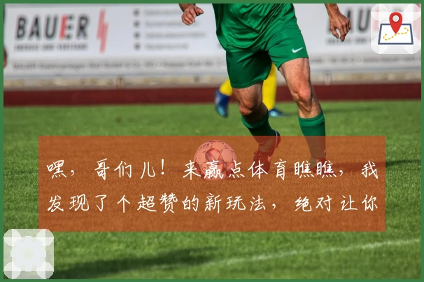 嘿，哥们儿！来赢点体育瞧瞧，我发现了个超赞的新玩法，绝对让你效率翻倍！