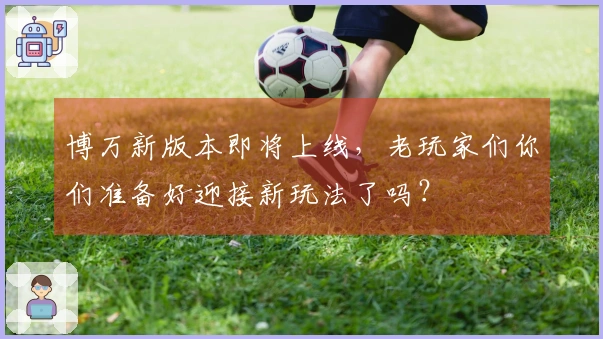 博万新版本即将上线，老玩家们你们准备好迎接新玩法了吗？