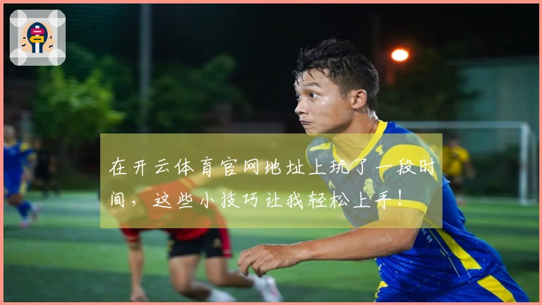在开云体育官网地址上玩了一段时间，这些小技巧让我轻松上手！