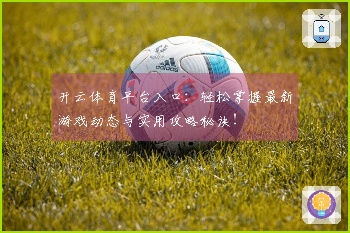 开云体育平台入口：轻松掌握最新游戏动态与实用攻略秘诀！