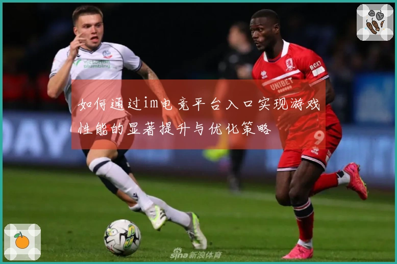 如何通过im电竞平台入口实现游戏性能的显著提升与优化策略