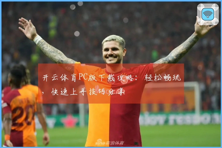 开云体育PC版下载攻略：轻松畅玩，快速上手技巧分享